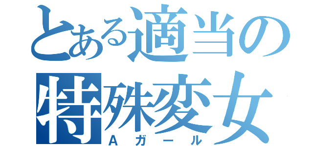 とある適当の特殊変女（Ａガール）