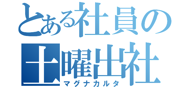 とある社員の土曜出社（マグナカルタ）