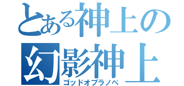 とある神上の幻影神上（ゴッドオブラノベ）