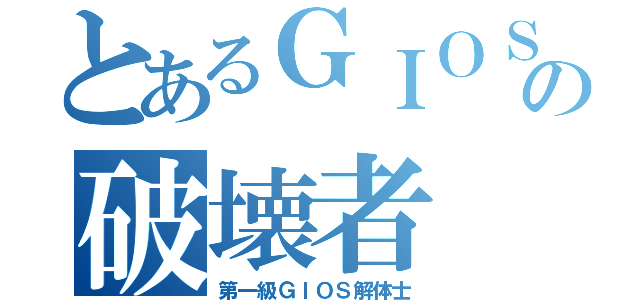 とあるＧＩＯＳの破壊者（第一級ＧＩＯＳ解体士）