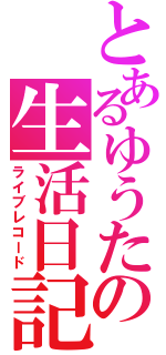 とあるゆうたの生活日記（ライブレコード）