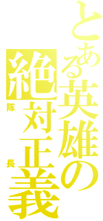 とある英雄の絶対正義（隊長）