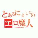 とあるにょしにょしのエロ魔人（（　゜∀゜）ｏ彡°おっぱい！おっぱい！）