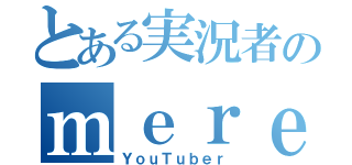 とある実況者のｍｅｒｅ（ＹｏｕＴｕｂｅｒ）