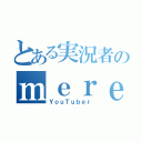 とある実況者のｍｅｒｅ（ＹｏｕＴｕｂｅｒ）