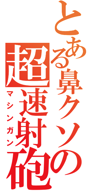 とある鼻クソの超速射砲（マシンガン）