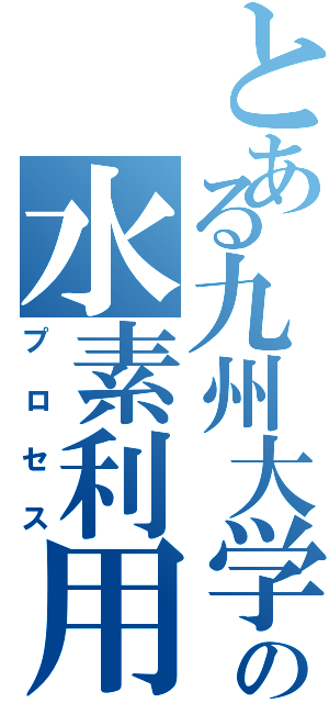 とある九州大学の水素利用（プロセス）