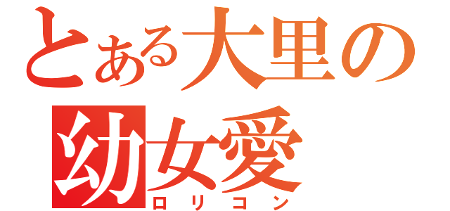 とある大里の幼女愛（ロリコン）