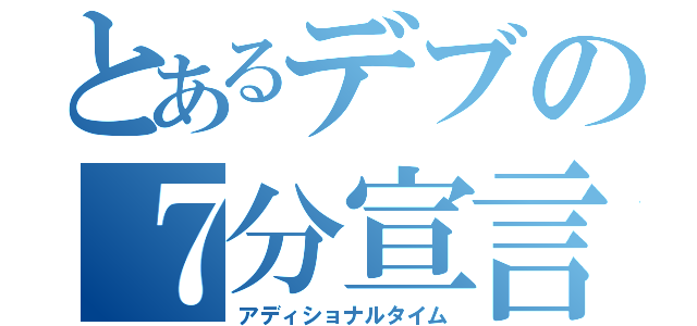 とあるデブの７分宣言（アディショナルタイム）