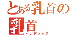 とある乳首の乳首（インデックス）