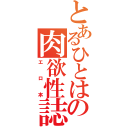 とあるひとはの肉欲性誌（エロ本）