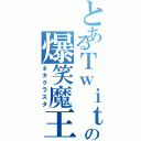 とあるＴｗｉｔｔｅｒの爆笑魔王（ネタクラスタ）