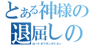 とある神様の退屈しのぎ（ロードオブダンタリオン）