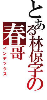 とある林倞字の春哥（インデックス）