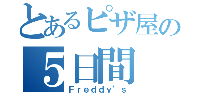 とあるピザ屋の５日間（Ｆｒｅｄｄｙ’ｓ）