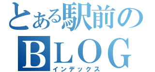 とある駅前のＢＬＯＧ（インデックス）