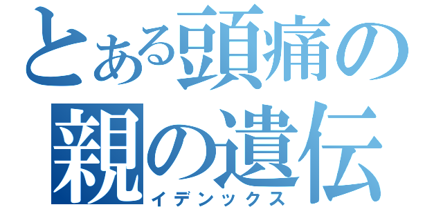 とある頭痛の親の遺伝（イデンックス）