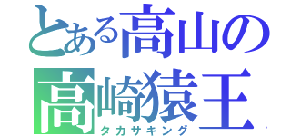 とある高山の高崎猿王（タカサキング）