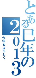 とある巳年の２０１３（今年もよろしく）