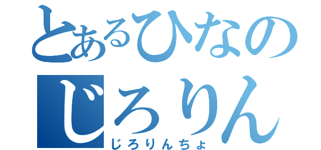 とあるひなのじろりんちょ（じろりんちょ）