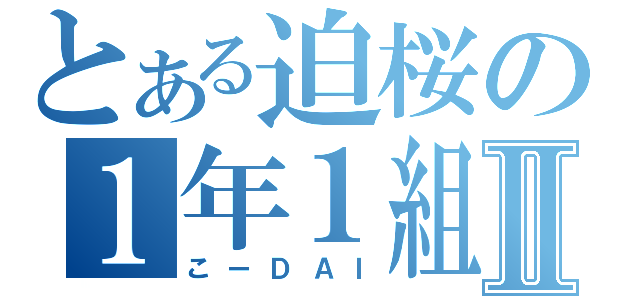 とある迫桜の１年１組Ⅱ（こーＤＡＩ）