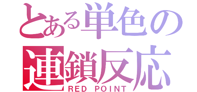 とある単色の連鎖反応（ＲＥＤ ＰＯＩＮＴ）