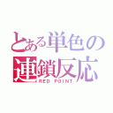 とある単色の連鎖反応（ＲＥＤ ＰＯＩＮＴ）