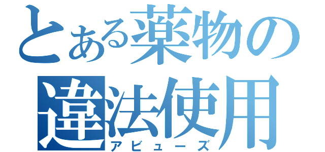 とある薬物の違法使用（アビューズ）