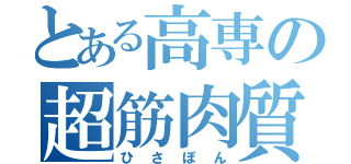 とある高専の超筋肉質（ひさぽん）