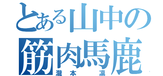 とある山中の筋肉馬鹿（瀧本 凛）