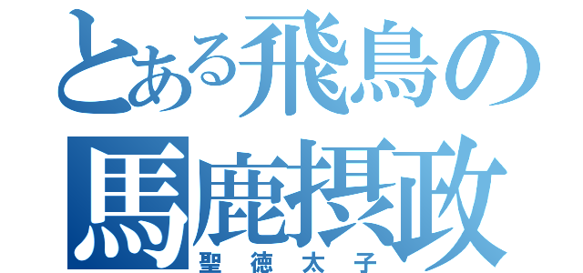 とある飛鳥の馬鹿摂政（聖徳太子）