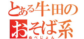 とある牛田のおそば系（ぬべじょん）