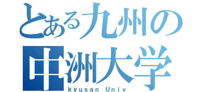 とある九州の中洲大学（ｋｙｕｓａｎ Ｕｎｉｖ）