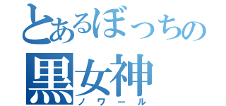 とあるぼっちの黒女神（ノワール）