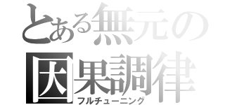 とある無元の因果調律（フルチューニング）