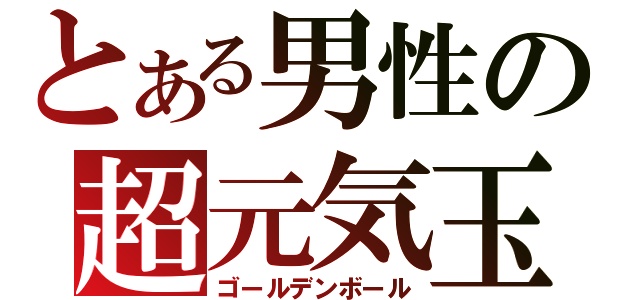 とある男性の超元気玉（ゴールデンボール）