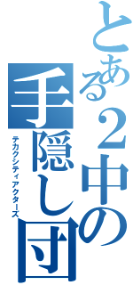 とある２中の手隠し団（テカクシティアクターズ）