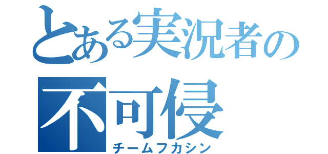 とある実況者の不可侵（チームフカシン）