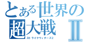 とある世界の超大戦Ⅱ（ストライクウィチーズ２）