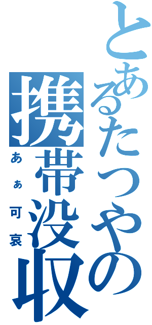 とあるたつやの携帯没収（あぁ可哀）