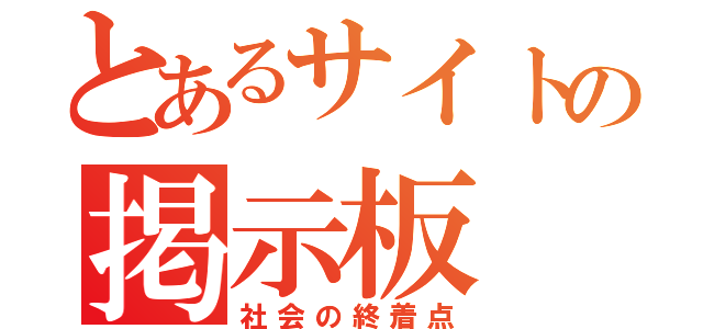 とあるサイトの掲示板（社会の終着点）