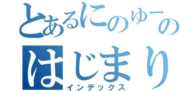 とあるにのゆーのはじまり（インデックス）