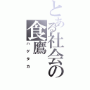 とある社会の食鷹（ハゲタカ）