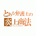 とある弁護士の炎上商法（ブリュリュブチチブブ）