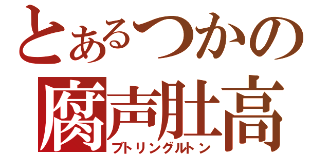 とあるつかの腐声肚高（ブトリングルトン）