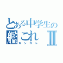 とある中学生の艦これⅡ（カンコレ）