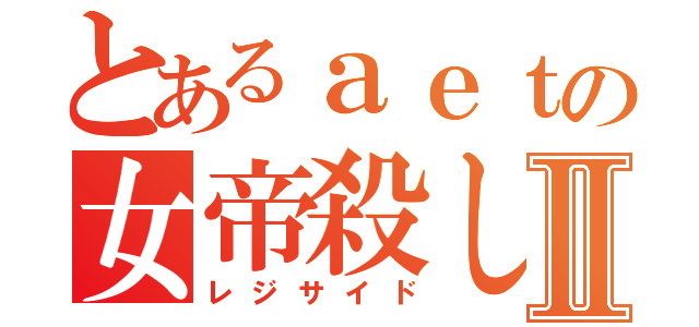 とあるａｅｔの女帝殺しⅡ（レジサイド）