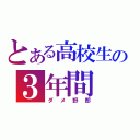 とある高校生の３年間（ダメ野郎）