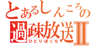 とあるしんころの過疎放送Ⅱ（ひとりぼっち）