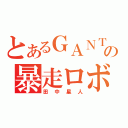 とあるＧＡＮＴＺの暴走ロボット（田中星人）